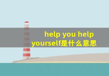 help you help yourself是什么意思